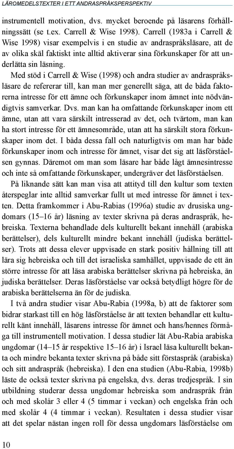 Med stöd i Carrell & Wise (1998) och andra studier av andraspråksläsare de refererar till, kan man mer generellt säga, att de båda faktorerna intresse för ett ämne och förkunskaper inom ämnet inte