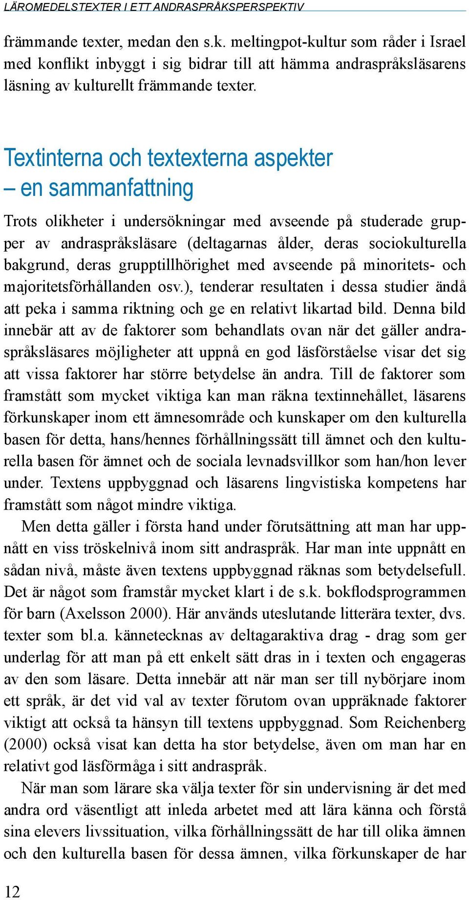 deras grupptillhörighet med avseende på minoritets- och majoritetsförhållanden osv.), tenderar resultaten i dessa studier ändå att peka i samma riktning och ge en relativt likartad bild.