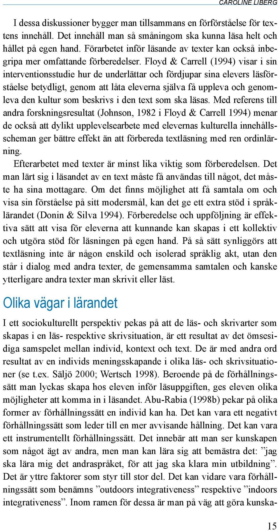 Floyd & Carrell (1994) visar i sin interventionsstudie hur de underlättar och fördjupar sina elevers läsförståelse betydligt, genom att låta eleverna själva få uppleva och genomleva den kultur som