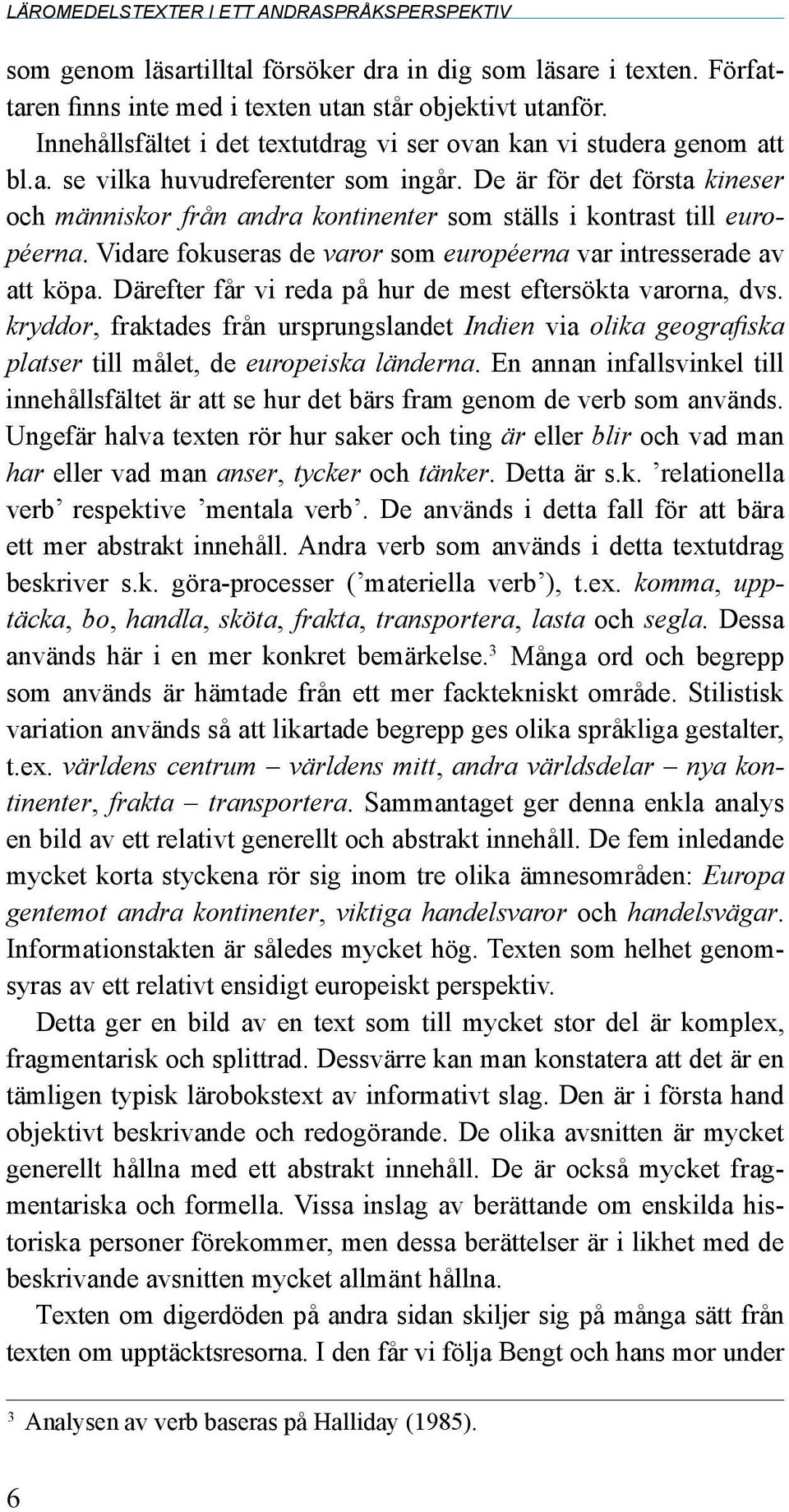 De är för det första kineser och människor från andra kontinenter som ställs i kontrast till européerna. Vidare fokuseras de varor som européerna var intresserade av att köpa.