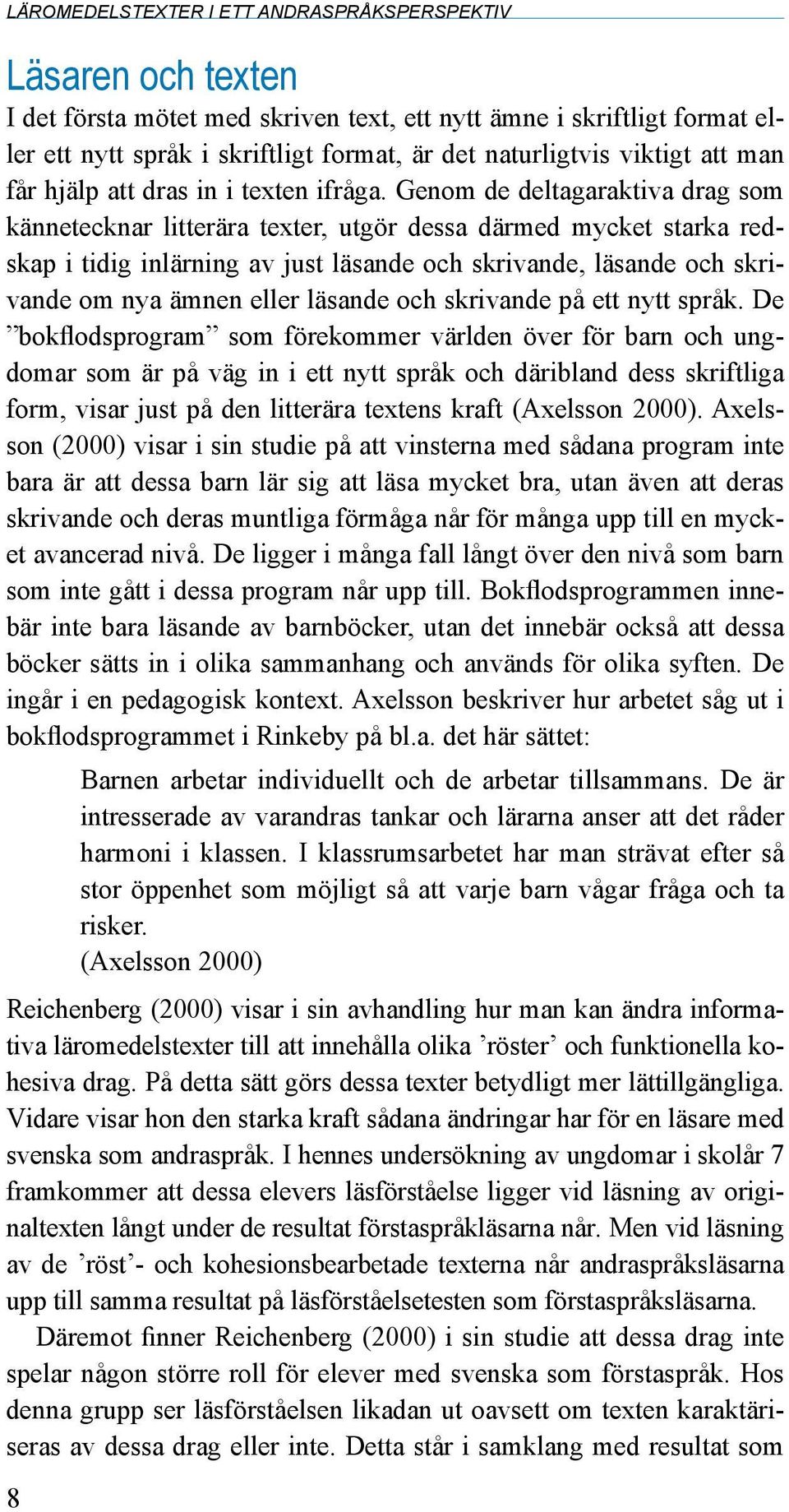 Genom de deltagaraktiva drag som kännetecknar litterära texter, utgör dessa därmed mycket starka redskap i tidig inlärning av just läsande och skrivande, läsande och skrivande om nya ämnen eller