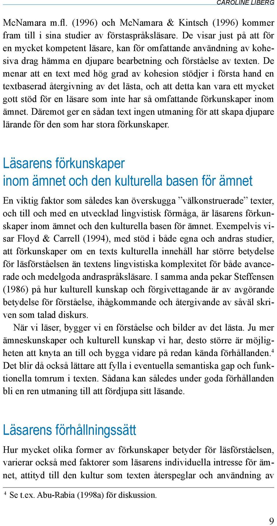 De menar att en text med hög grad av kohesion stödjer i första hand en textbaserad återgivning av det lästa, och att detta kan vara ett mycket gott stöd för en läsare som inte har så omfattande