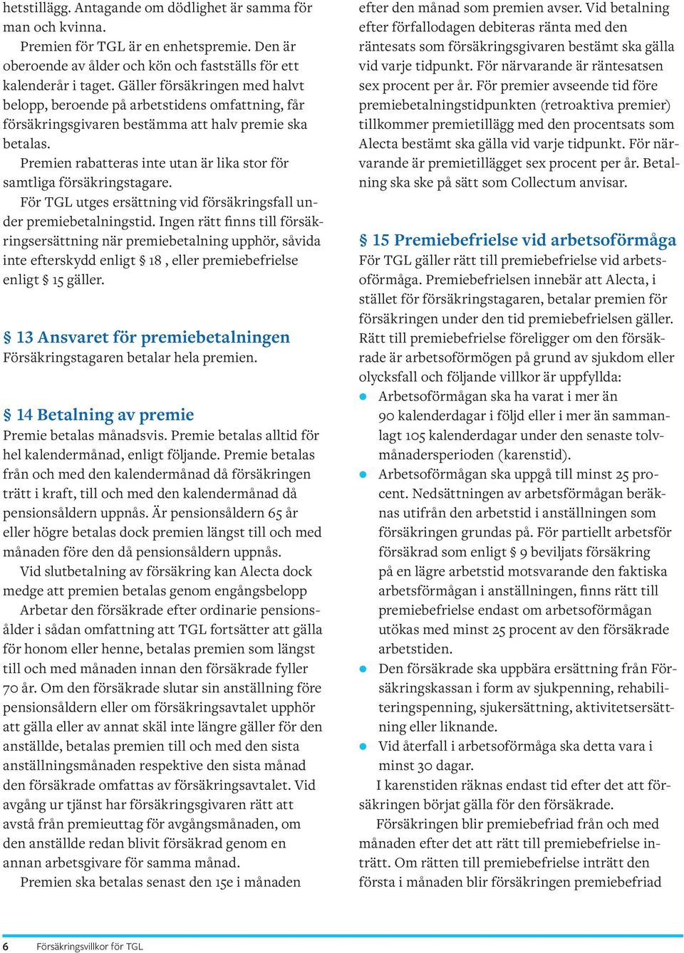 Premien rabatteras inte utan är lika stor för samtliga försäkringstagare. För TGL utges ersättning vid försäkringsfall under premiebetalningstid.