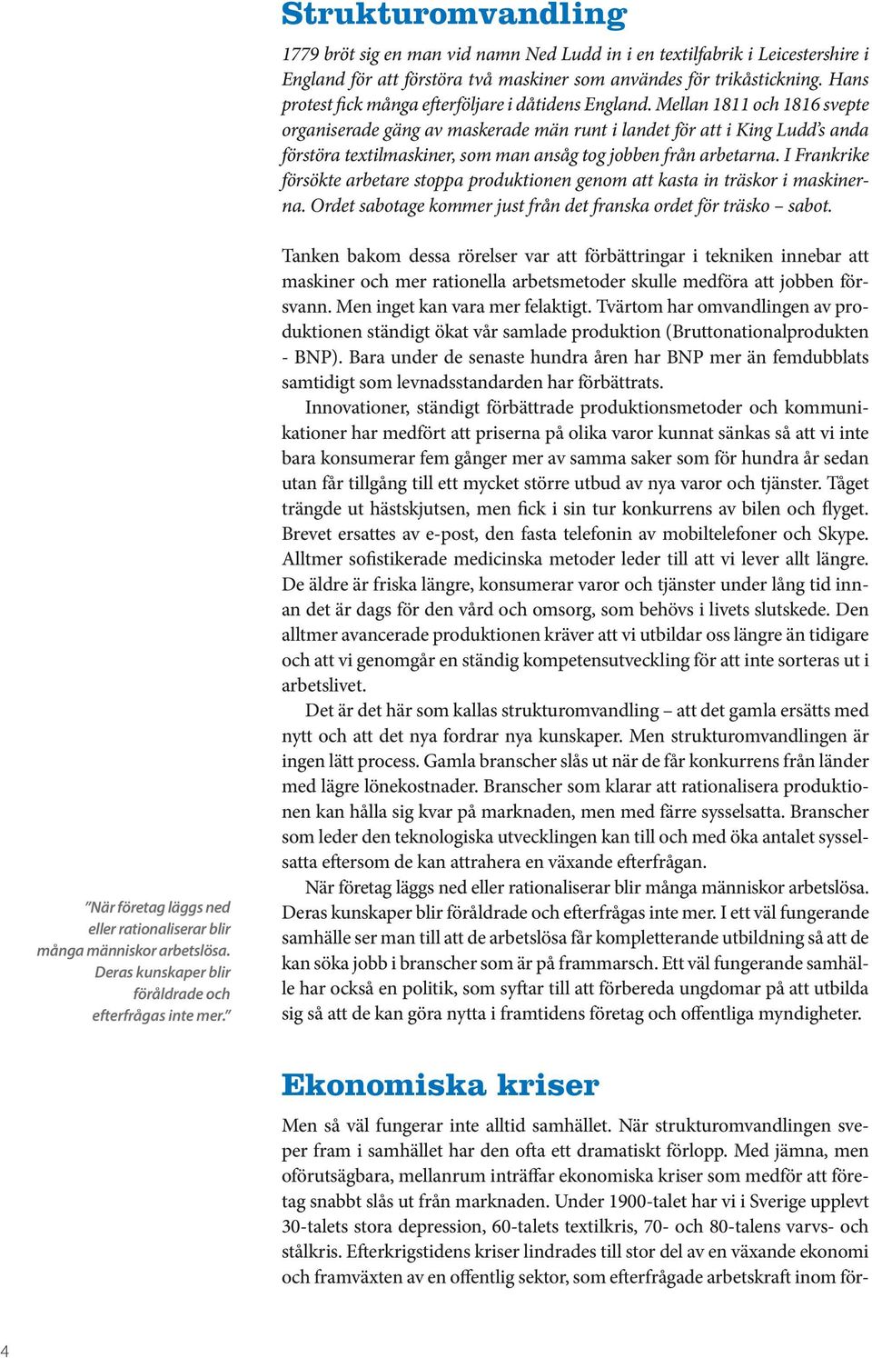 Mellan 1811 och 1816 svepte organiserade gäng av maskerade män runt i landet för att i King Ludd s anda förstöra textilmaskiner, som man ansåg tog jobben från arbetarna.