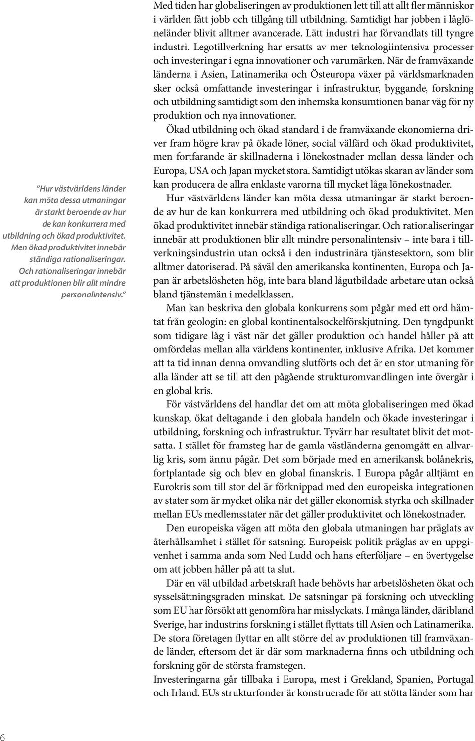 Med tiden har globaliseringen av produktionen lett till att allt fler människor i världen fått jobb och tillgång till utbildning. Samtidigt har jobben i låglöneländer blivit alltmer avancerade.