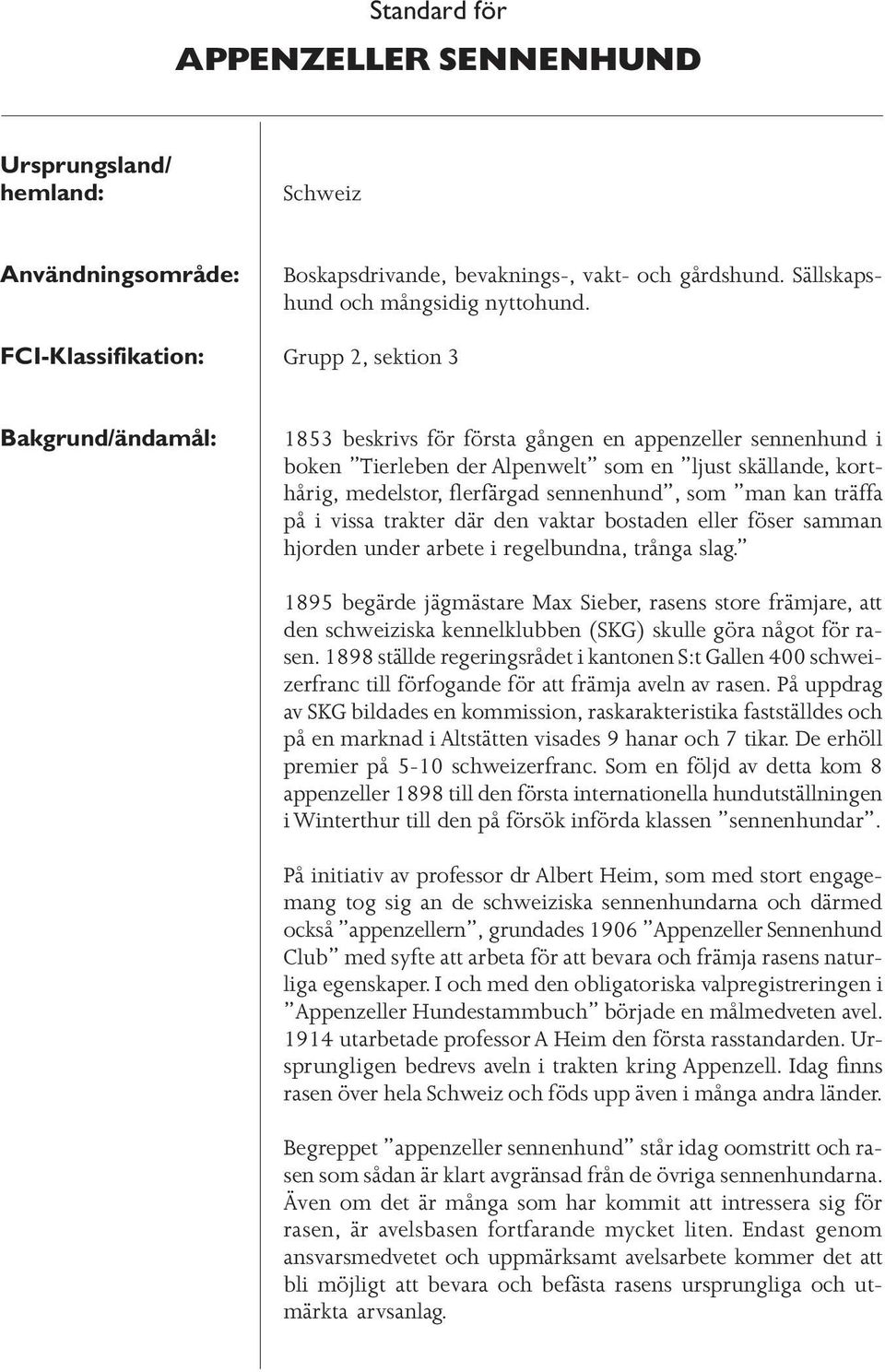 man kan träffa på i vissa trakter där den vaktar bostaden eller föser samman hjorden under arbete i regelbundna, trånga slag.