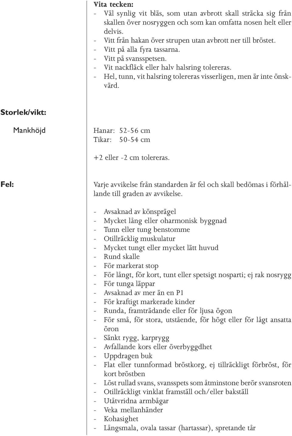 - Hel, tunn, vit halsring tolereras visserligen, men är inte önskvärd. Storlek/vikt: Mankhöjd Hanar: 52-56 cm Tikar: 50-54 cm +2 eller -2 cm tolereras.