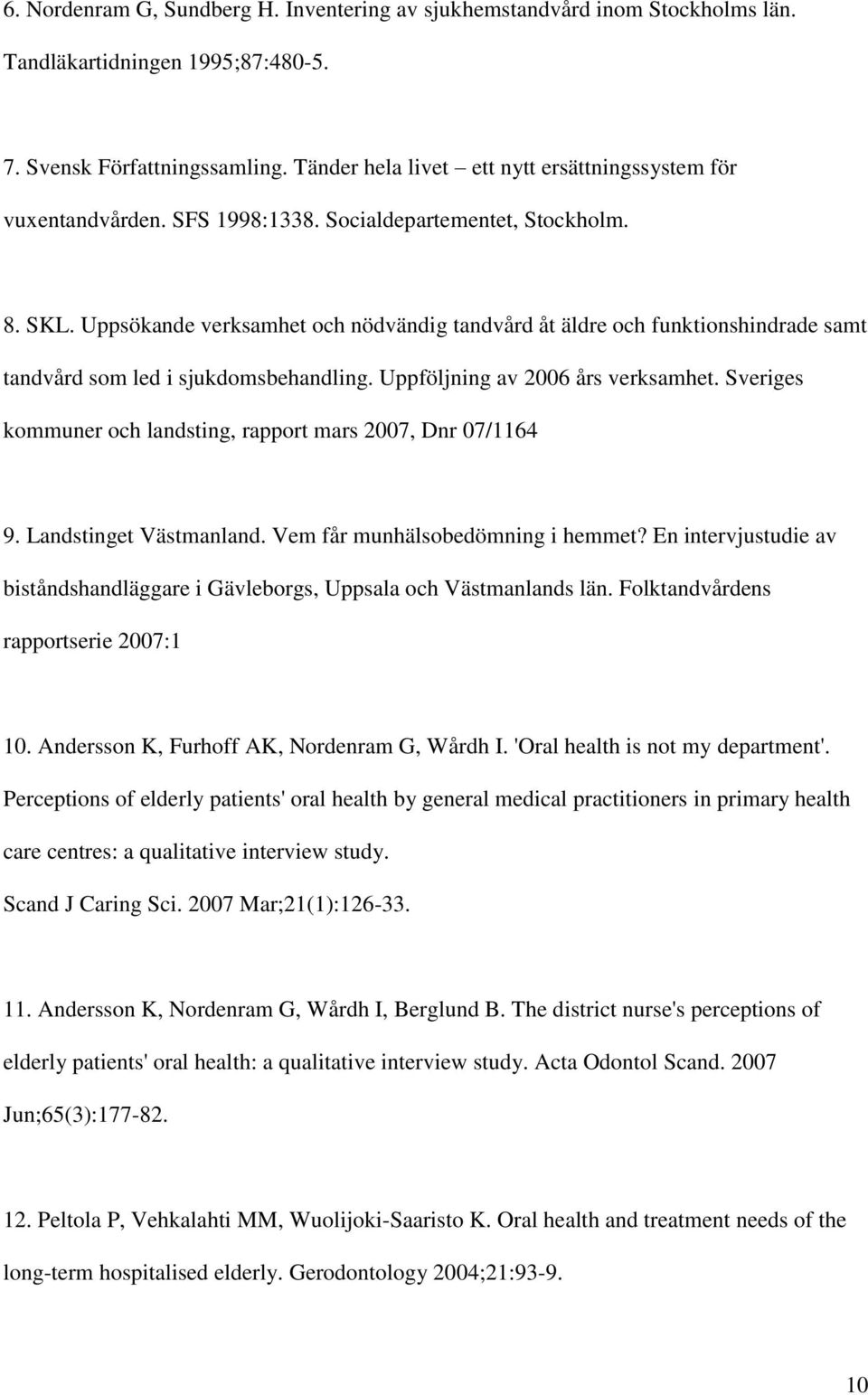 Uppsökande verksamhet och nödvändig tandvård åt äldre och funktionshindrade samt tandvård som led i sjukdomsbehandling. Uppföljning av 2006 års verksamhet.