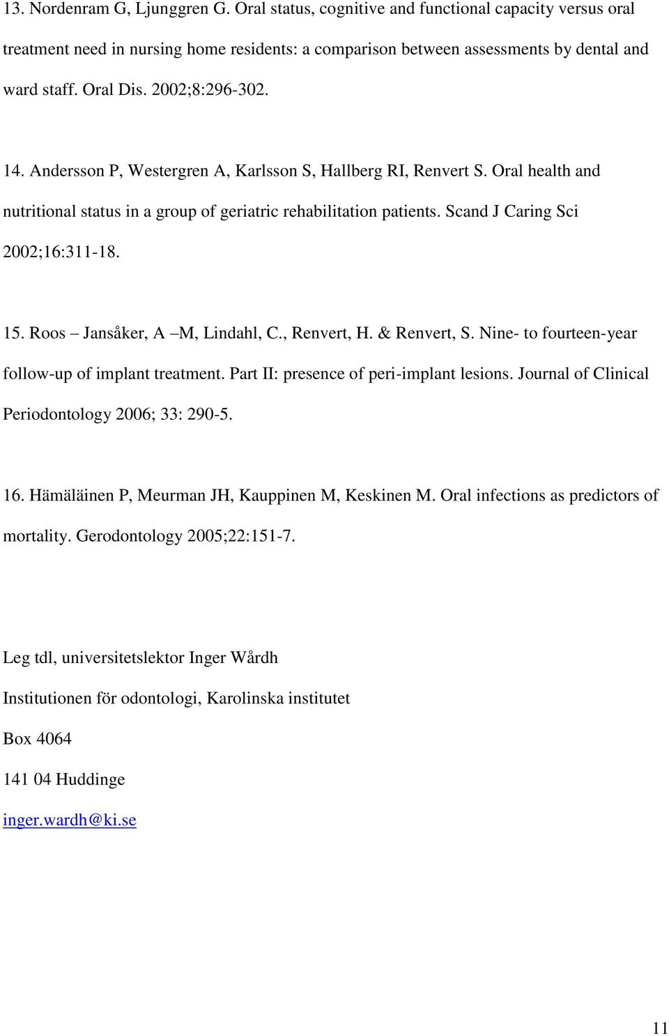 Scand J Caring Sci 2002;16:311-18. 15. Roos Jansåker, A M, Lindahl, C., Renvert, H. & Renvert, S. Nine- to fourteen-year follow-up of implant treatment. Part II: presence of peri-implant lesions.