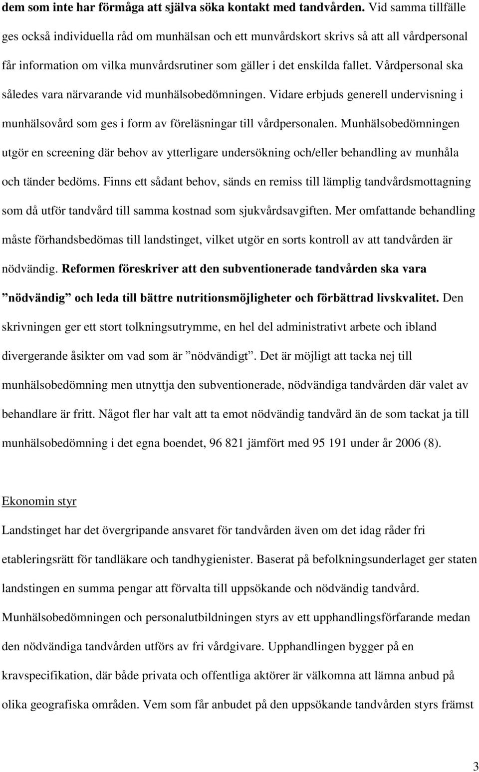 Vårdpersonal ska således vara närvarande vid munhälsobedömningen. Vidare erbjuds generell undervisning i munhälsovård som ges i form av föreläsningar till vårdpersonalen.