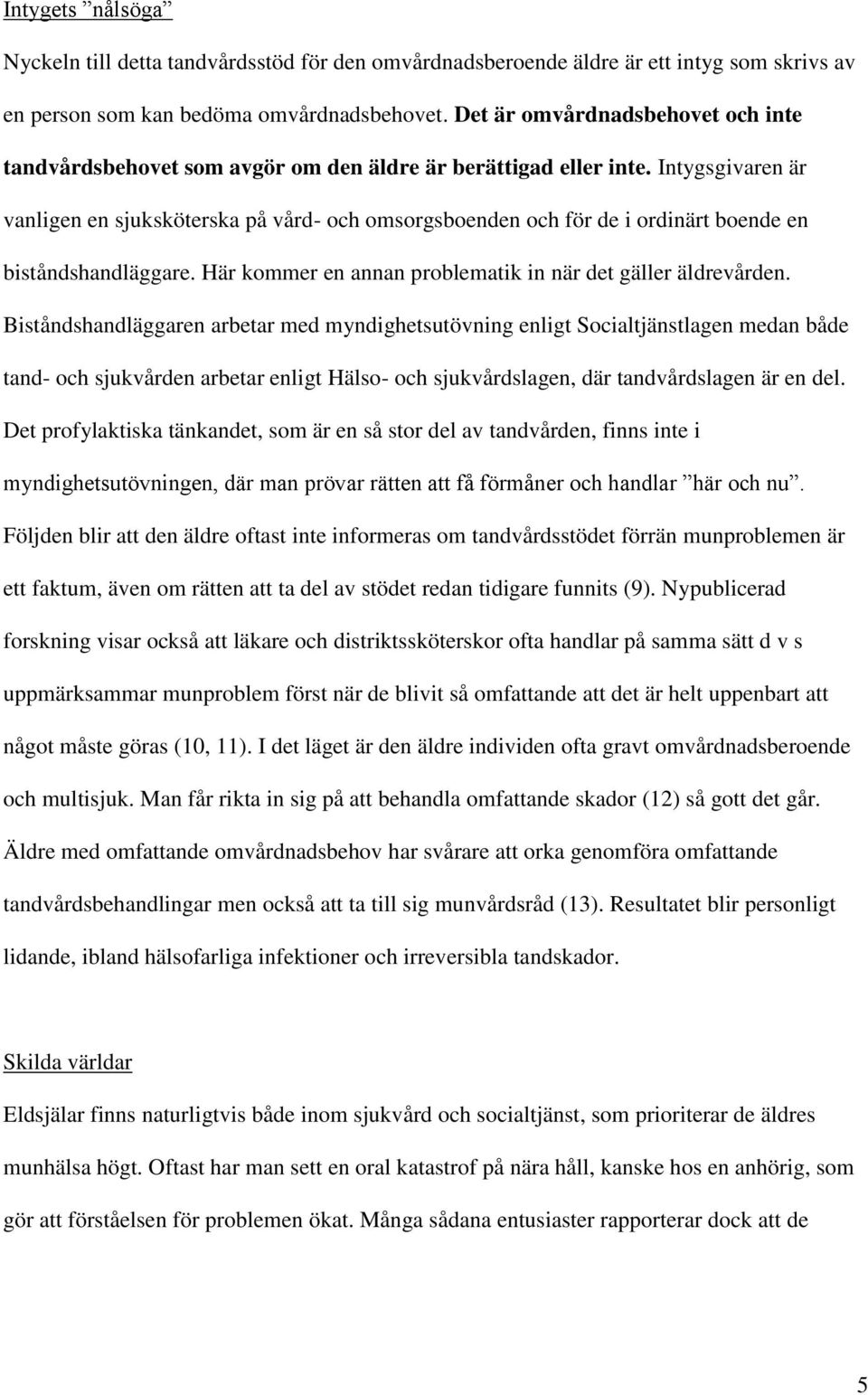 Intygsgivaren är vanligen en sjuksköterska på vård- och omsorgsboenden och för de i ordinärt boende en biståndshandläggare. Här kommer en annan problematik in när det gäller äldrevården.