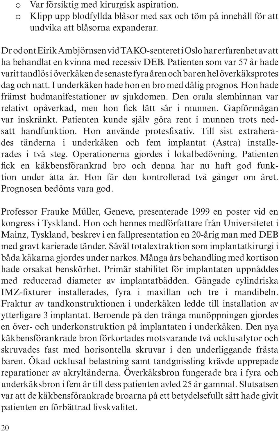 Patienten som var 57 år hade varit tandlös i överkäken de senaste fyra åren och bar en hel överkäksprotes dag och natt. I underkäken hade hon en bro med dålig prognos.