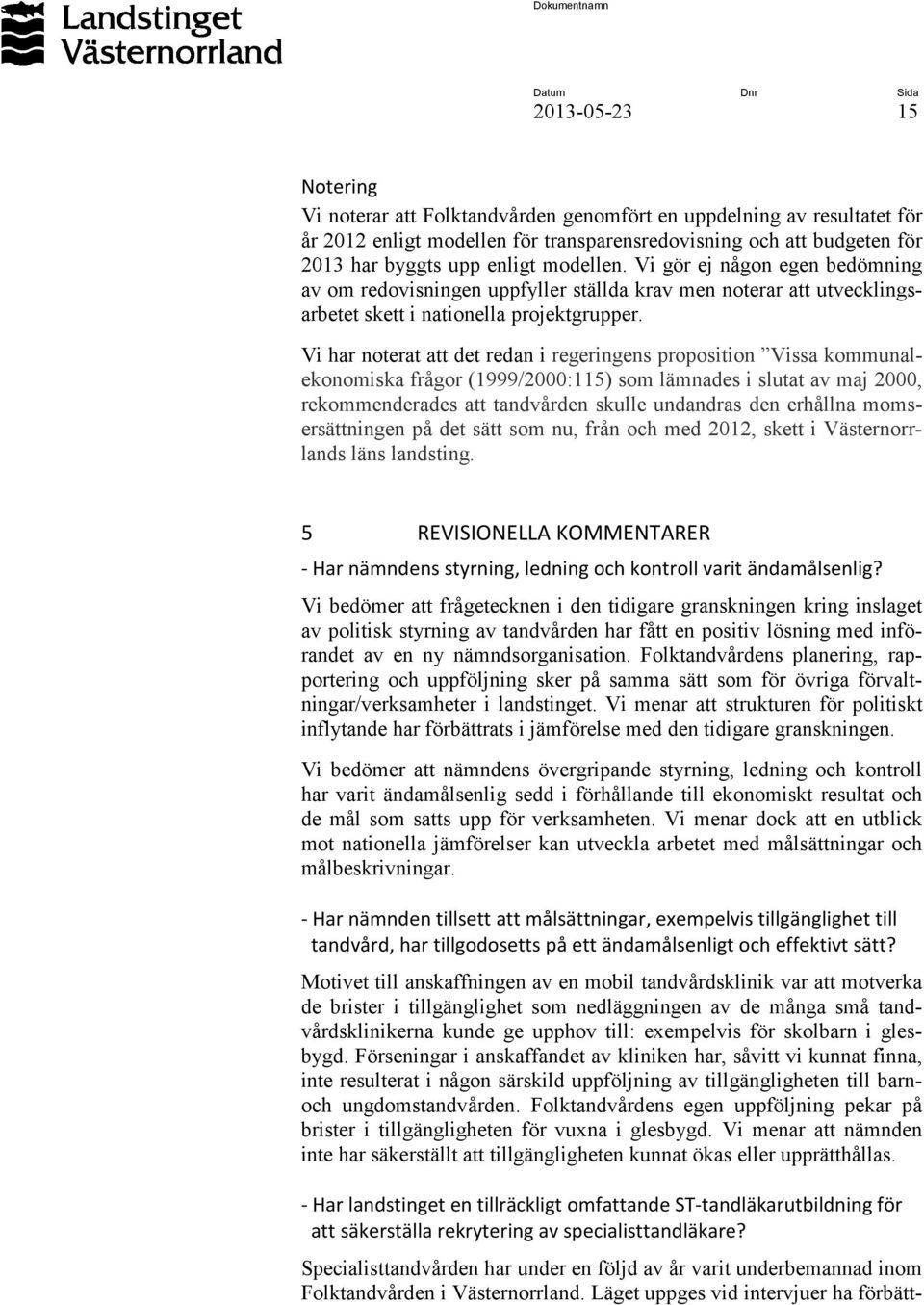 Vi har noterat att det redan i regeringens proposition Vissa kommunalekonomiska frågor (1999/2000:115) som lämnades i slutat av maj 2000, rekommenderades att tandvården skulle undandras den erhållna