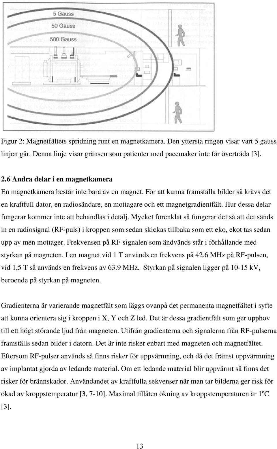 Mycket förenklat så fungerar det så att det sänds in en radiosignal (RF-puls) i kroppen som sedan skickas tillbaka som ett eko, ekot tas sedan upp av men mottager.