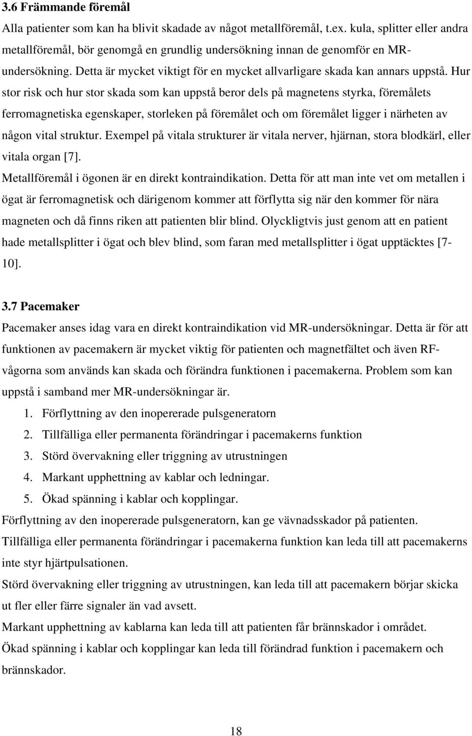 Hur stor risk och hur stor skada som kan uppstå beror dels på magnetens styrka, föremålets ferromagnetiska egenskaper, storleken på föremålet och om föremålet ligger i närheten av någon vital