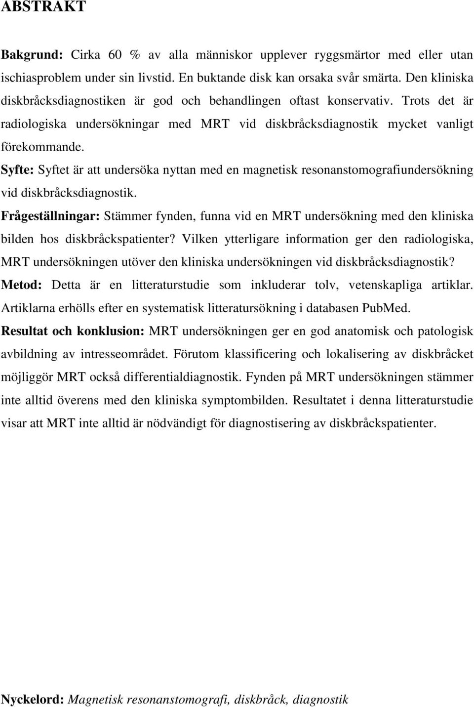 Syfte: Syftet är att undersöka nyttan med en magnetisk resonanstomografiundersökning vid diskbråcksdiagnostik.