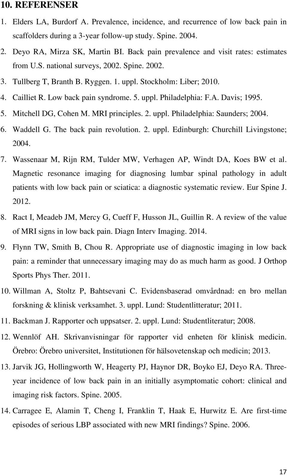 5. uppl. Philadelphia: F.A. Davis; 1995. 5. Mitchell DG, Cohen M. MRI principles. 2. uppl. Philadelphia: Saunders; 2004. 6. Waddell G. The back pain revolution. 2. uppl. Edinburgh: Churchill Livingstone; 2004.