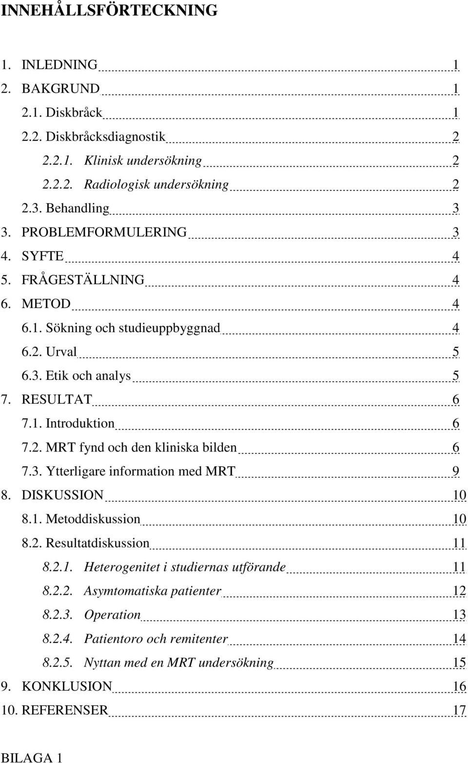 3. Ytterligare information med MRT 9 8. DISKUSSION 10 8.1. Metoddiskussion 10 8.2. Resultatdiskussion 11 8.2.1. Heterogenitet i studiernas utförande 11 8.2.2. Asymtomatiska patienter 12 8.