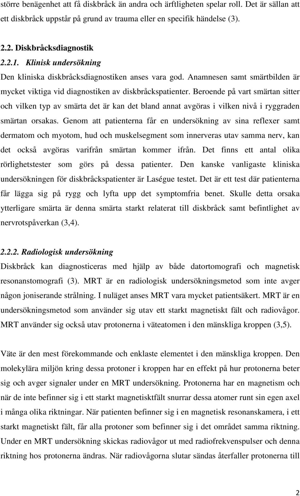 Beroende på vart smärtan sitter och vilken typ av smärta det är kan det bland annat avgöras i vilken nivå i ryggraden smärtan orsakas.