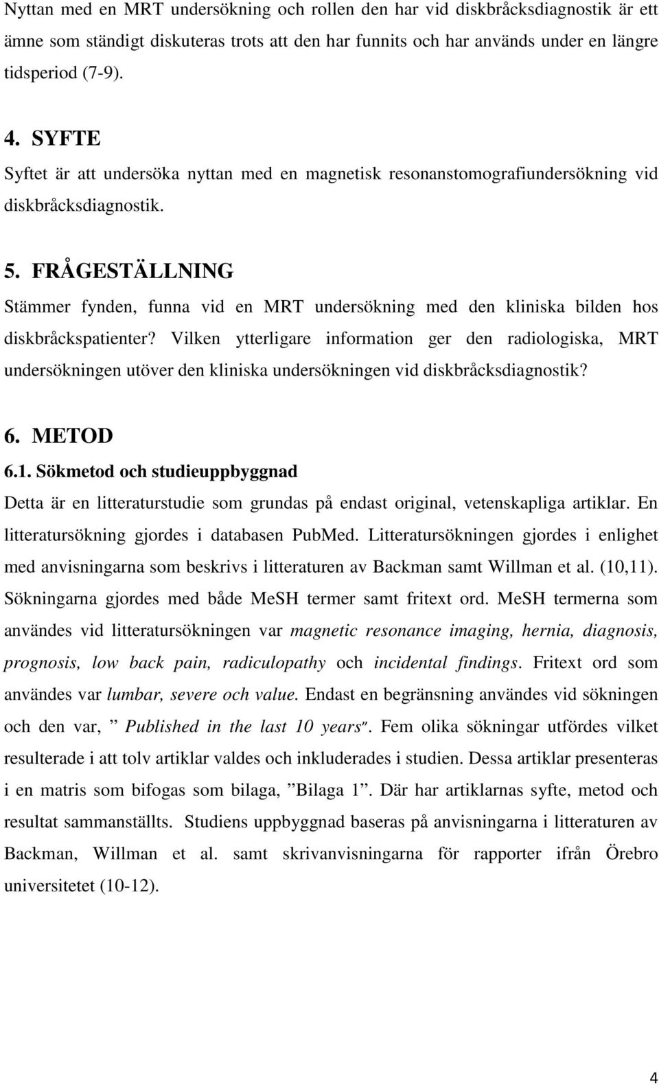 FRÅGESTÄLLNING Stämmer fynden, funna vid en MRT undersökning med den kliniska bilden hos diskbråckspatienter?