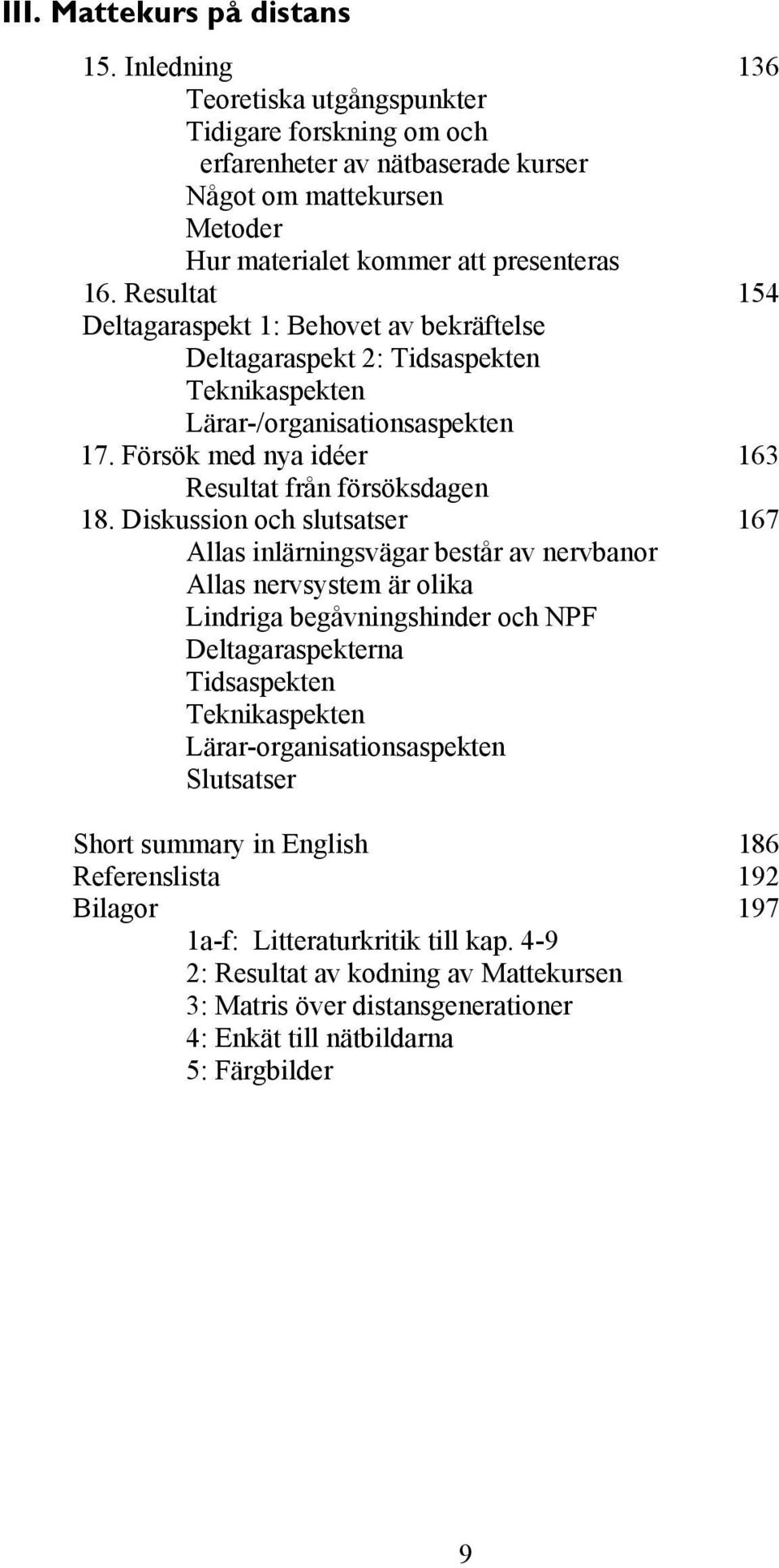 Resultat 154 Deltagaraspekt 1: Behovet av bekräftelse Deltagaraspekt 2: Tidsaspekten Teknikaspekten Lärar-/organisationsaspekten 17. Försök med nya idéer 163 Resultat från försöksdagen 18.