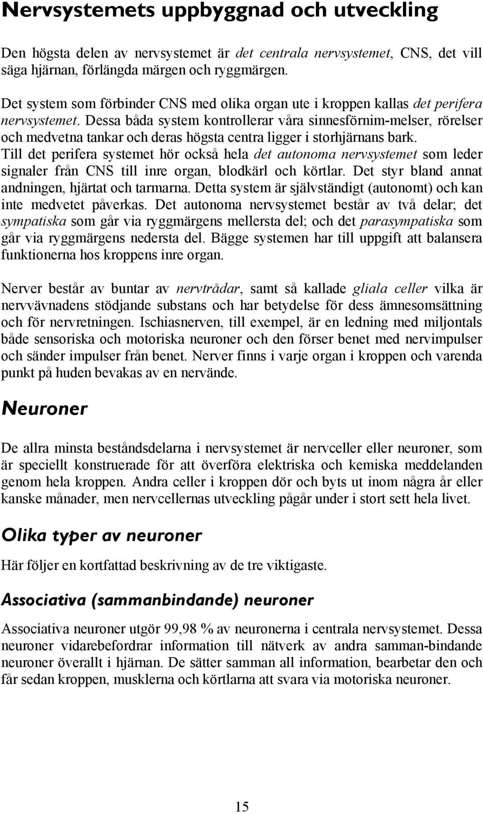 Dessa båda system kontrollerar våra sinnesförnim-melser, rörelser och medvetna tankar och deras högsta centra ligger i storhjärnans bark.