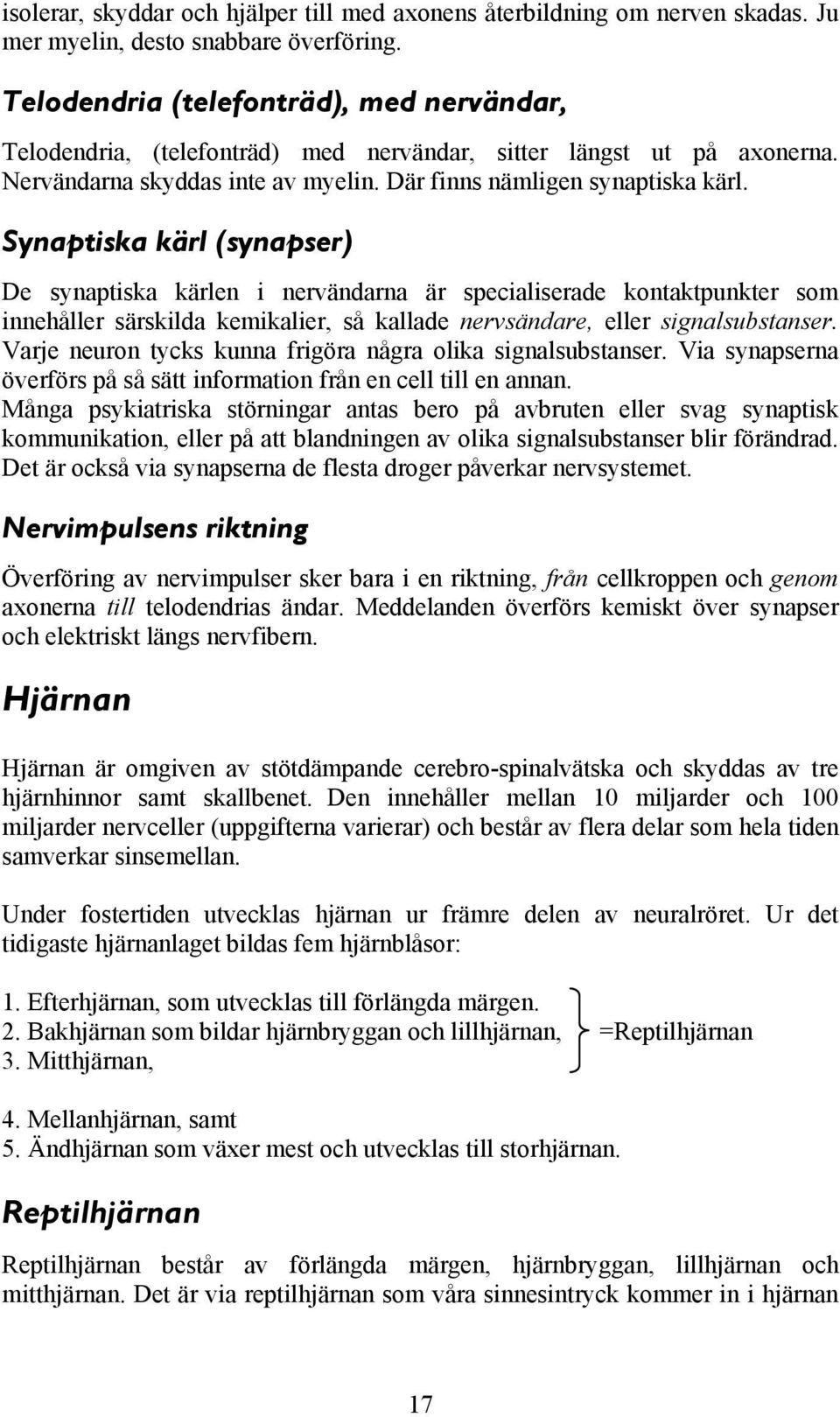 Synaptiska kärl (synapser) De synaptiska kärlen i nervändarna är specialiserade kontaktpunkter som innehåller särskilda kemikalier, så kallade nervsändare, eller signalsubstanser.