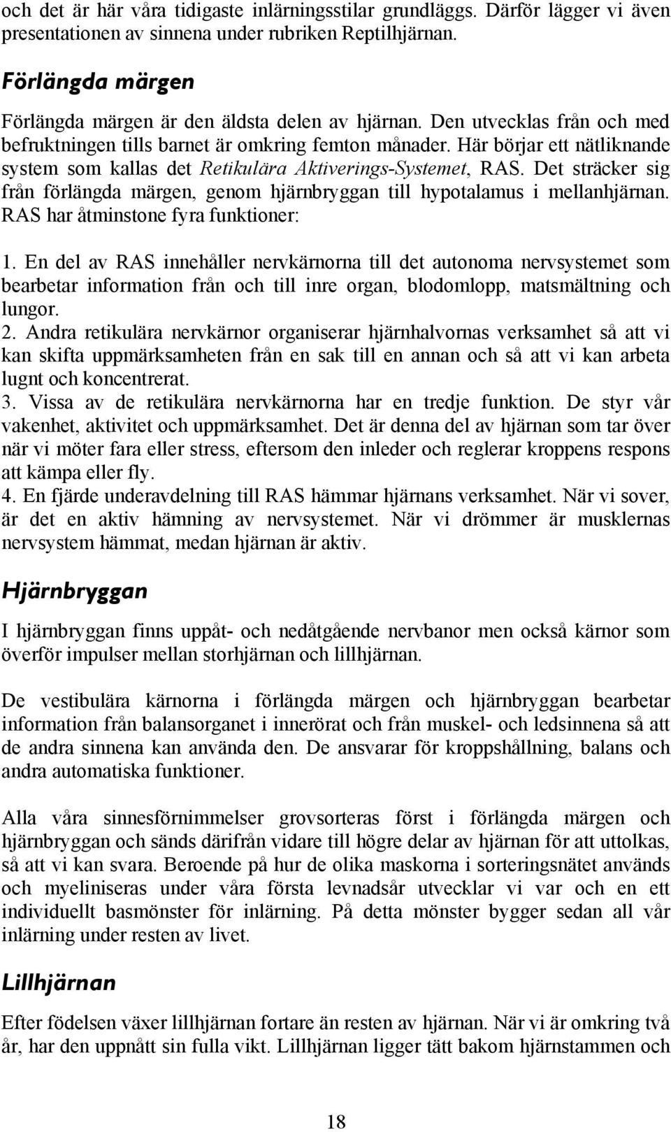 Här börjar ett nätliknande system som kallas det Retikulära Aktiverings-Systemet, RAS. Det sträcker sig från förlängda märgen, genom hjärnbryggan till hypotalamus i mellanhjärnan.