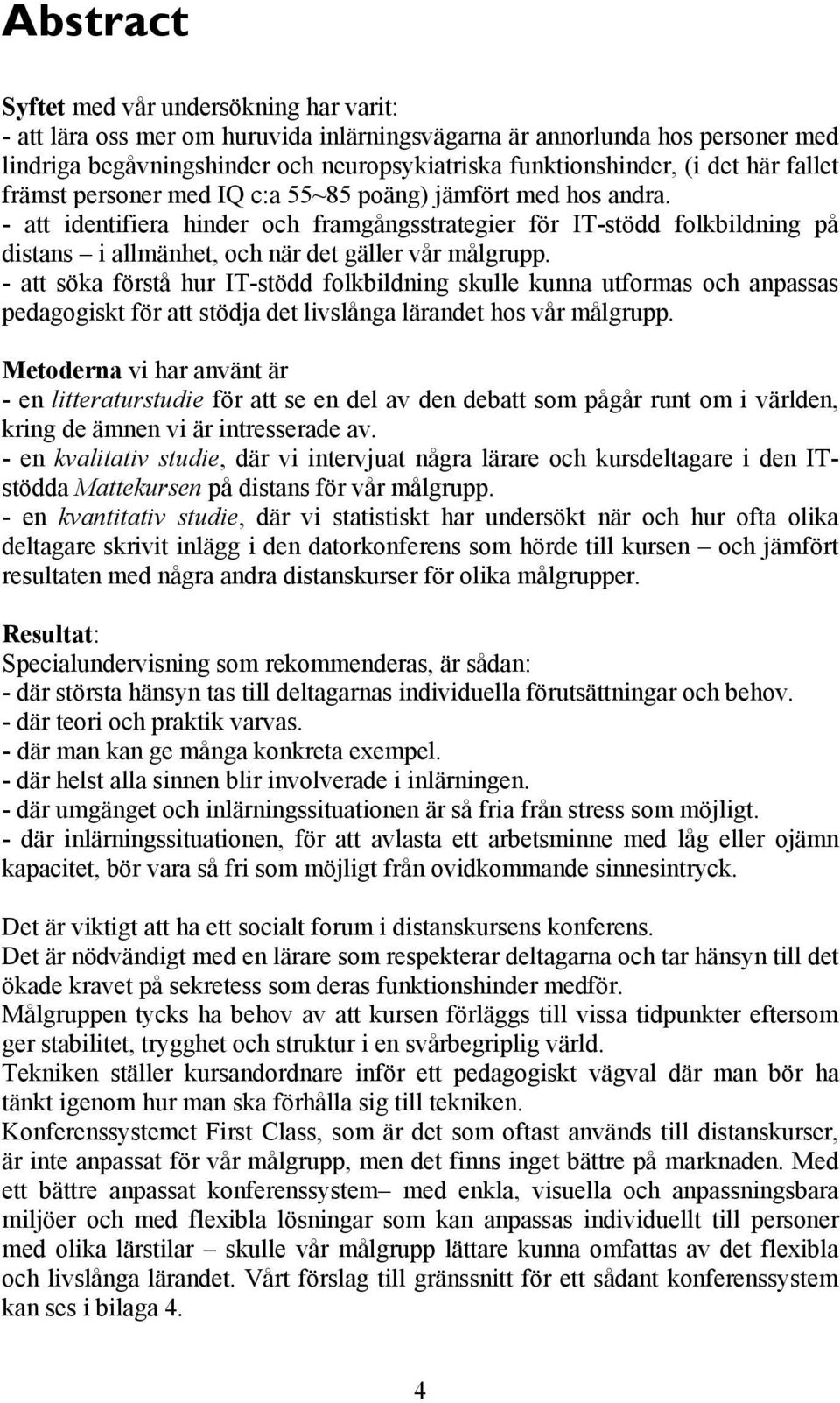 - att identifiera hinder och framgångsstrategier för IT-stödd folkbildning på distans i allmänhet, och när det gäller vår målgrupp.