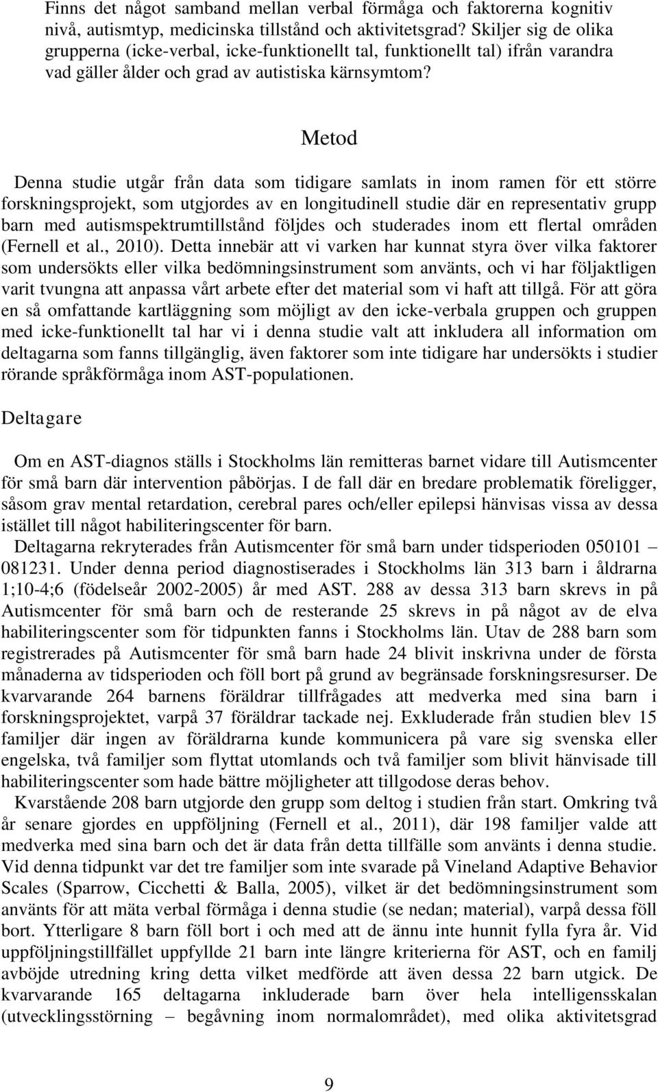 Metod Denna studie utgår från data som tidigare samlats in inom ramen för ett större forskningsprojekt, som utgjordes av en longitudinell studie där en representativ grupp barn med