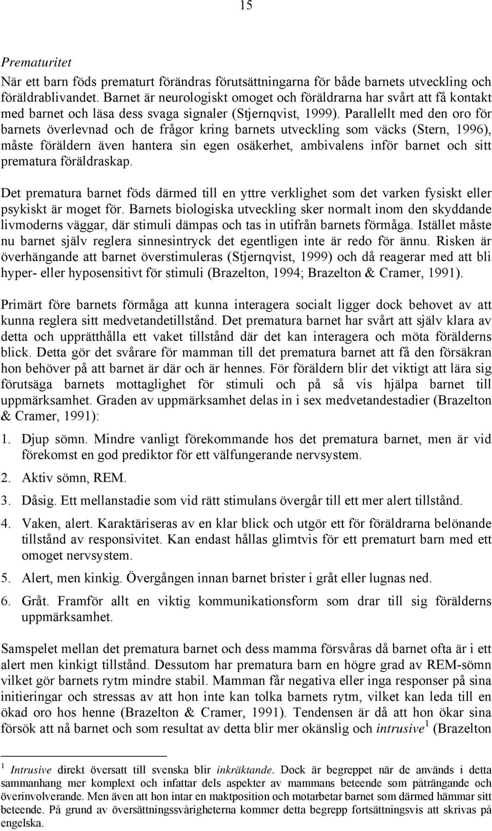 Parallellt med den oro för barnets överlevnad och de frågor kring barnets utveckling som väcks (Stern, 1996), måste föräldern även hantera sin egen osäkerhet, ambivalens inför barnet och sitt