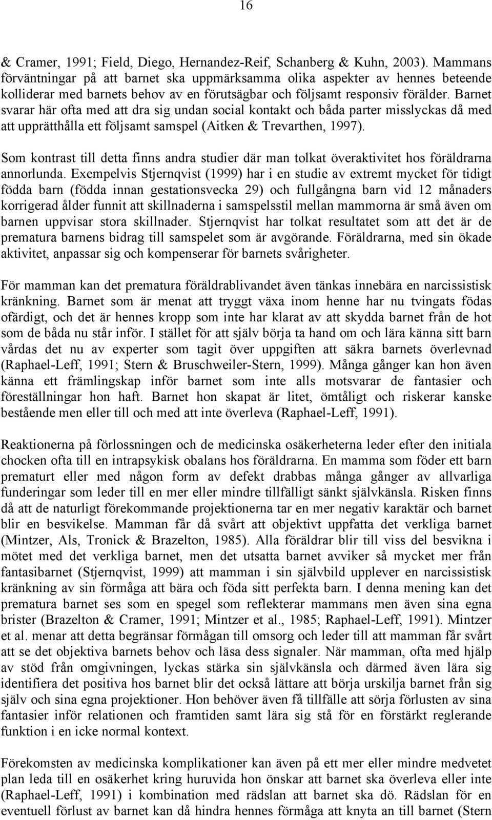 Barnet svarar här ofta med att dra sig undan social kontakt och båda parter misslyckas då med att upprätthålla ett följsamt samspel (Aitken & Trevarthen, 1997).