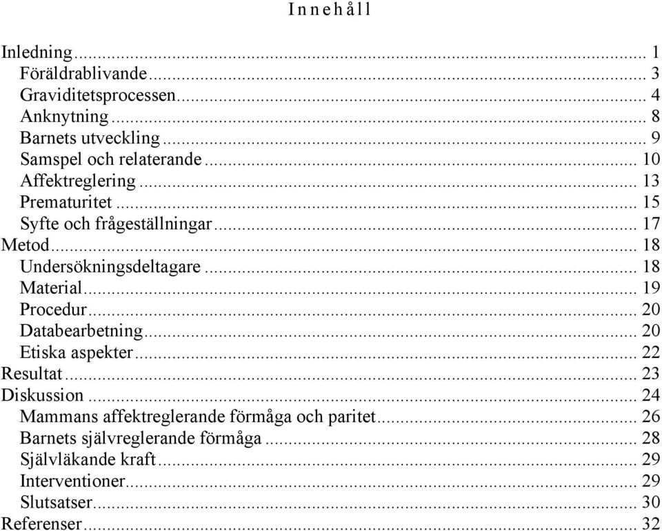 .. 18 Undersökningsdeltagare... 18 Material... 19 Procedur... 20 Databearbetning... 20 Etiska aspekter... 22 Resultat... 23 Diskussion.