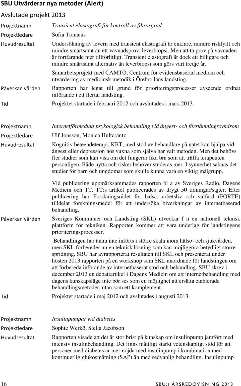 Transient elastografi är dock ett billigare och mindre smärtsamt alternativ än leverbiopsi som görs vart tredje år.