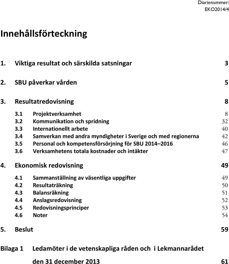 5 Personal och kompetensförsörjning för SBU 2014 2016 46 3.6 Verksamhetens totala kostnader och intäkter 47 4. Ekonomisk redovisning 49 4.