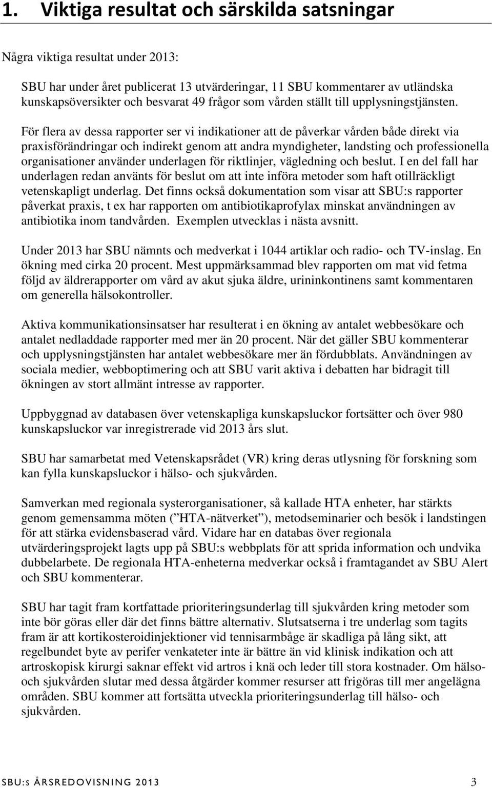 För flera av dessa rapporter ser vi indikationer att de påverkar vården både direkt via praxisförändringar och indirekt genom att andra myndigheter, landsting och professionella organisationer