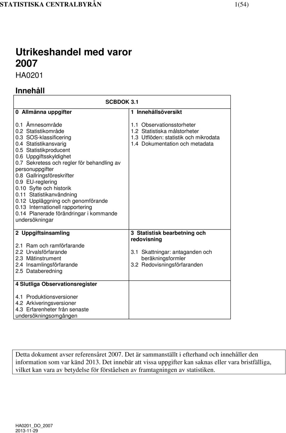 11 Statistikanvändning 0.12 Uppläggning och genomförande 0.13 Internationell rapportering 0.14 Planerade förändringar i kommande undersökningar 2 Uppgiftsinsamling 2.1 Ram och ramförfarande 2.