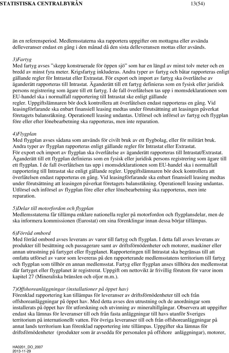 3)Fartyg Med fartyg avses skepp konstruerade för öppen sjö som har en längd av minst tolv meter och en bredd av minst fyra meter. Krigsfartyg inkluderas.