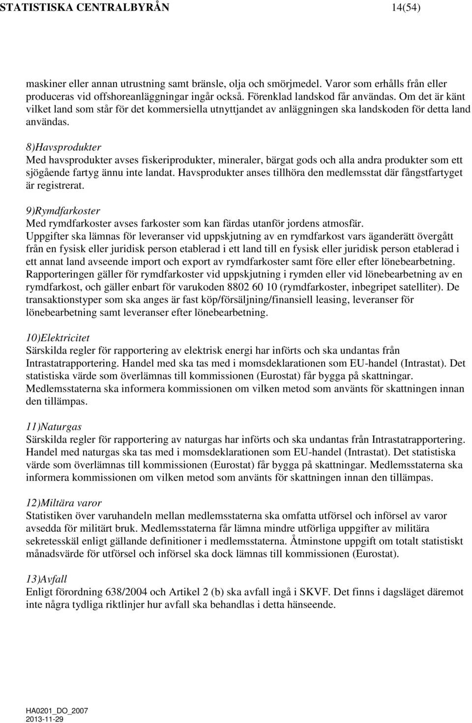 8)Havsprodukter Med havsprodukter avses fiskeriprodukter, mineraler, bärgat gods och alla andra produkter som ett sjögående fartyg ännu inte landat.