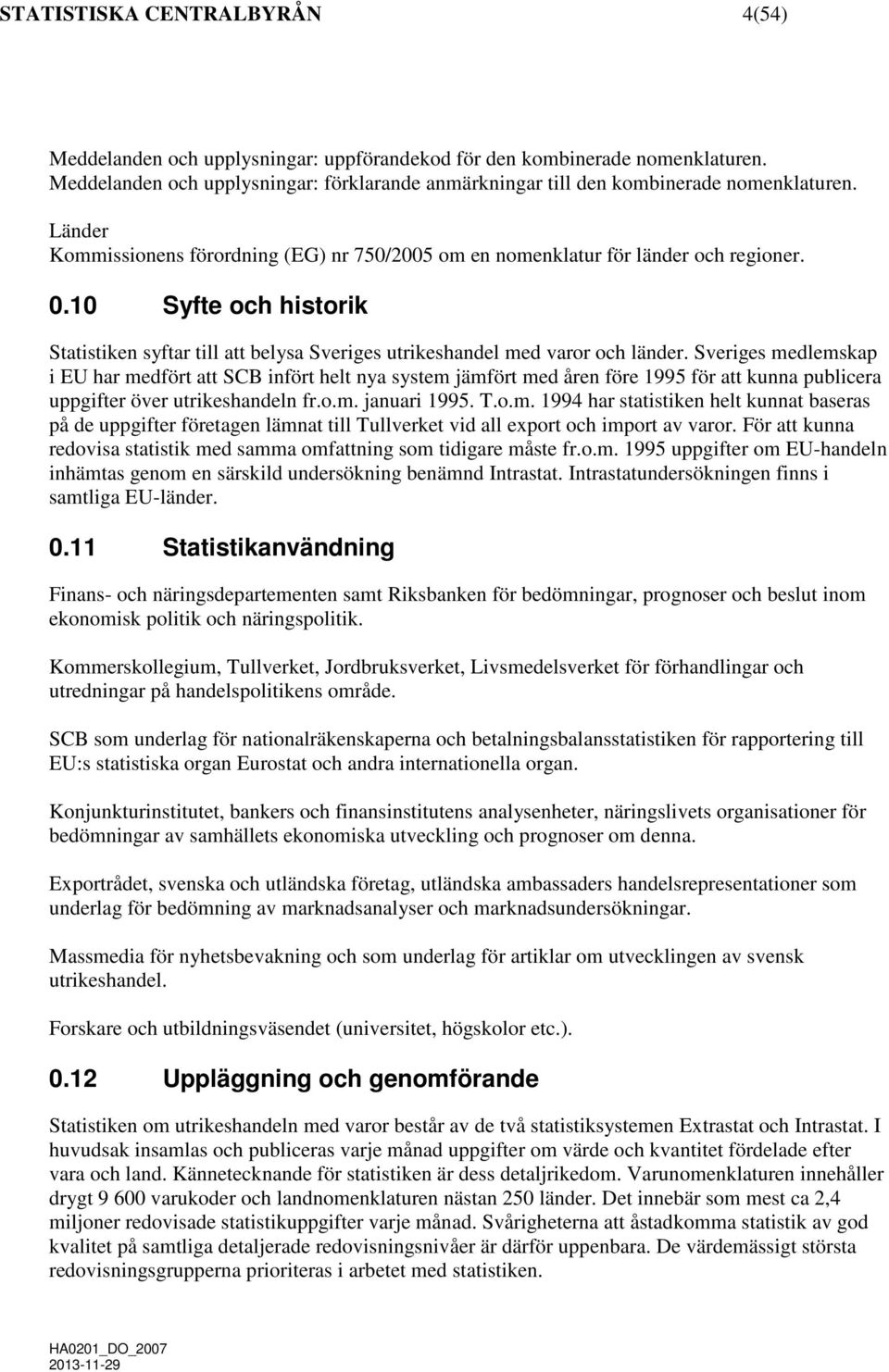 Sveriges medlemskap i EU har medfört att SCB infört helt nya system jämfört med åren före 1995 för att kunna publicera uppgifter över utrikeshandeln fr.o.m. januari 1995. T.o.m. 1994 har statistiken helt kunnat baseras på de uppgifter företagen lämnat till Tullverket vid all export och import av varor.