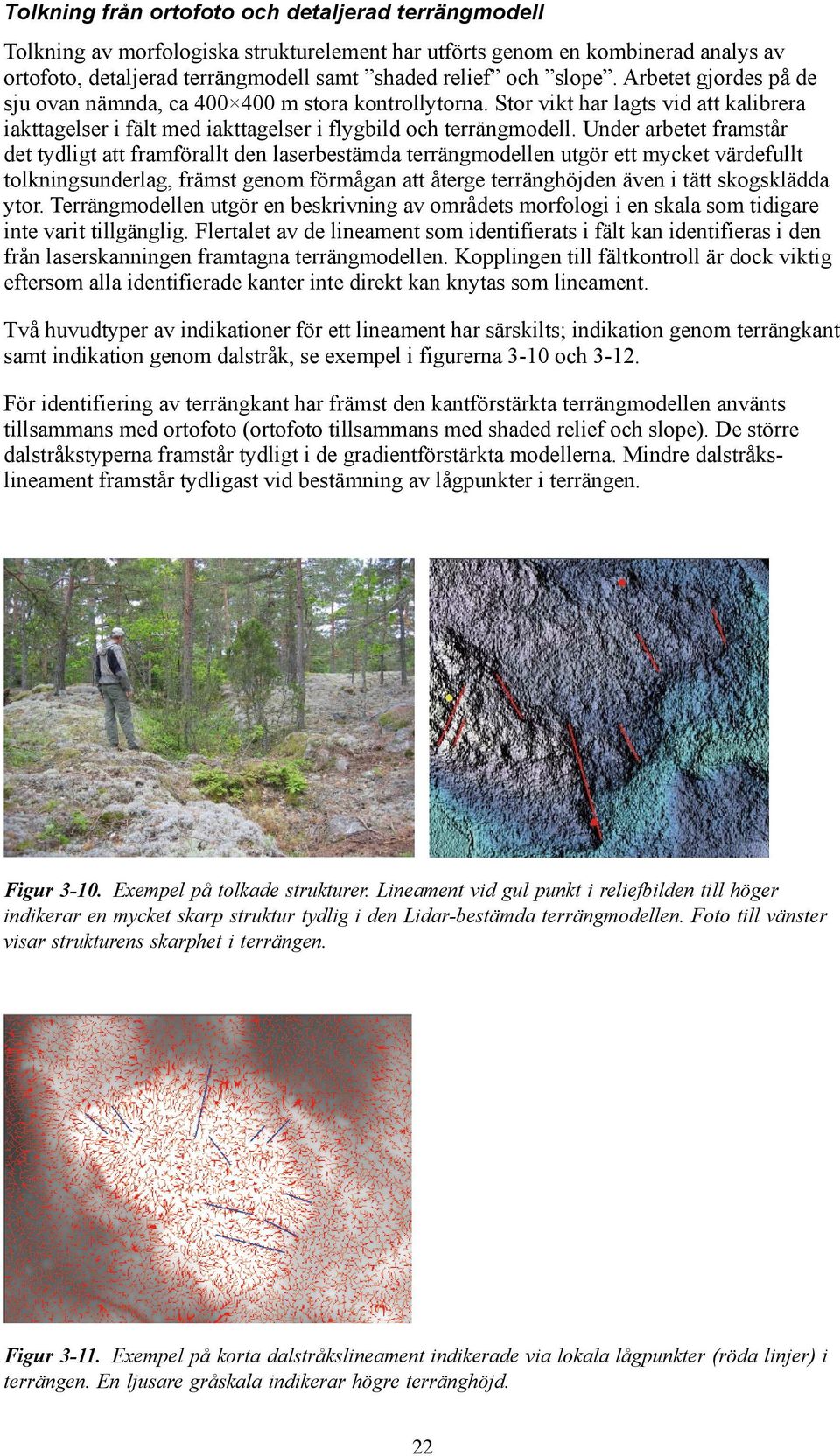 Under arbetet framstår det tydligt att framförallt den laserbestämda terrängmodellen utgör ett mycket värdefullt tolkningsunderlag, främst genom förmågan att återge terränghöjden även i tätt