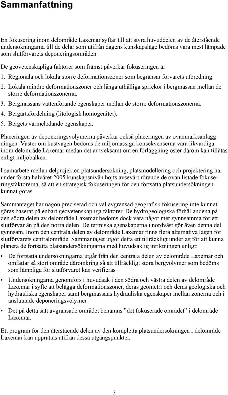 Lokala mindre deformationszoner och långa uthålliga sprickor i bergmassan mellan de större deformationszonerna. 3. Bergmassans vattenförande egenskaper mellan de större deformationszonerna. 4.