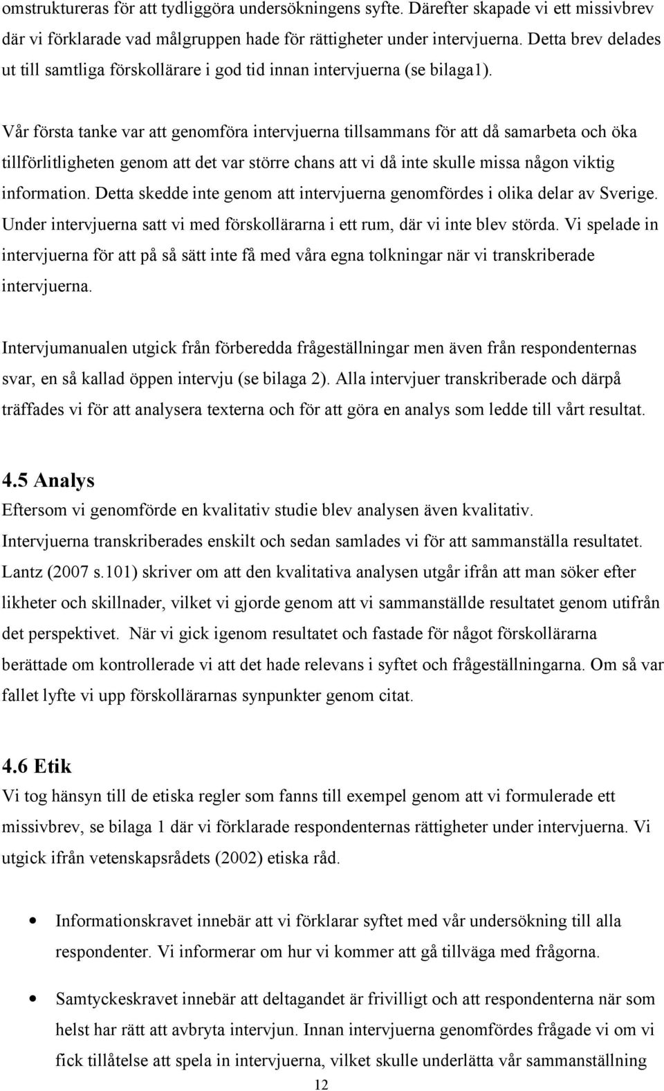 Vår första tanke var att genomföra intervjuerna tillsammans för att då samarbeta och öka tillförlitligheten genom att det var större chans att vi då inte skulle missa någon viktig information.