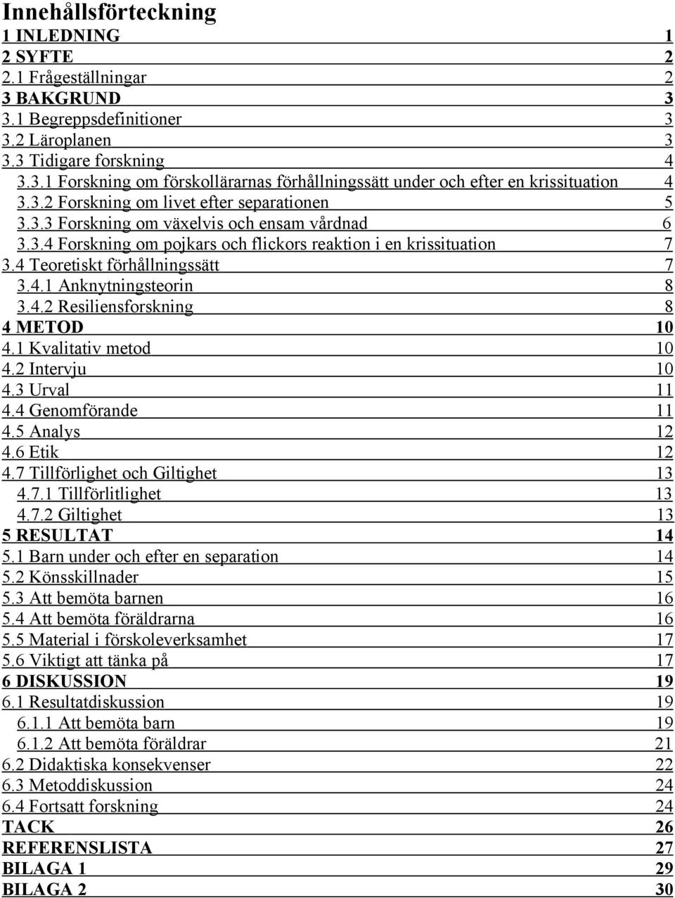 4.2 Resiliensforskning 8 4 METOD 10 4.1 Kvalitativ metod 10 4.2 Intervju 10 4.3 Urval 11 4.4 Genomförande 11 4.5 Analys 12 4.6 Etik 12 4.7 Tillförlighet och Giltighet 13 4.7.1 Tillförlitlighet 13 4.7.2 Giltighet 13 5 RESULTAT 14 5.