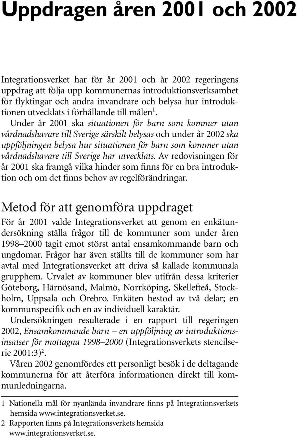 Under år 2001 ska situationen för barn som kommer utan vårdnadshavare till Sverige särskilt belysas och under år 2002 ska uppföljningen belysa hur situationen för barn som kommer utan vårdnadshavare