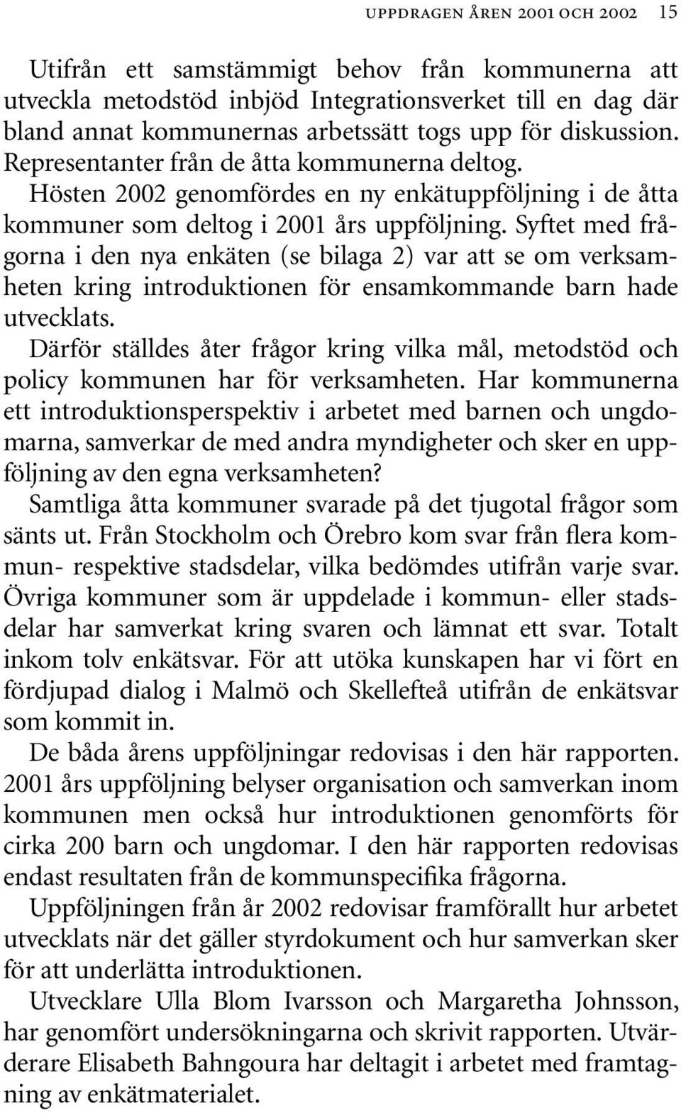 Syftet med frågorna i den nya enkäten (se bilaga 2) var att se om verksamheten kring introduktionen för ensamkommande barn hade utvecklats.