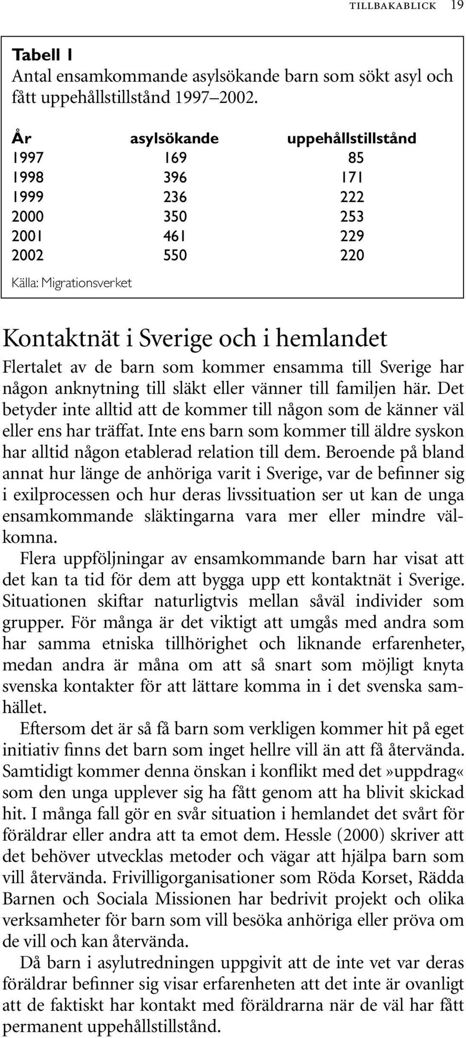 kommer ensamma till Sverige har någon anknytning till släkt eller vänner till familjen här. Det betyder inte alltid att de kommer till någon som de känner väl eller ens har träffat.