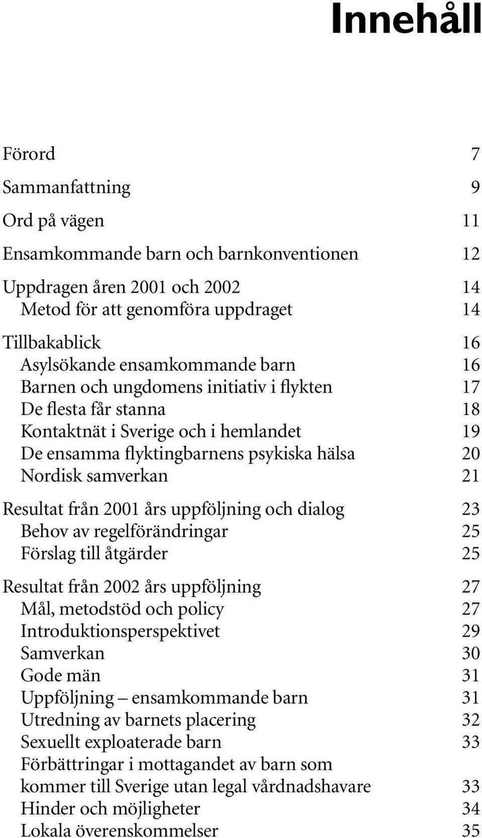 Resultat från 2001 års uppföljning och dialog 23 Behov av regelförändringar 25 Förslag till åtgärder 25 Resultat från 2002 års uppföljning 27 Mål, metodstöd och policy 27 Introduktionsperspektivet 29