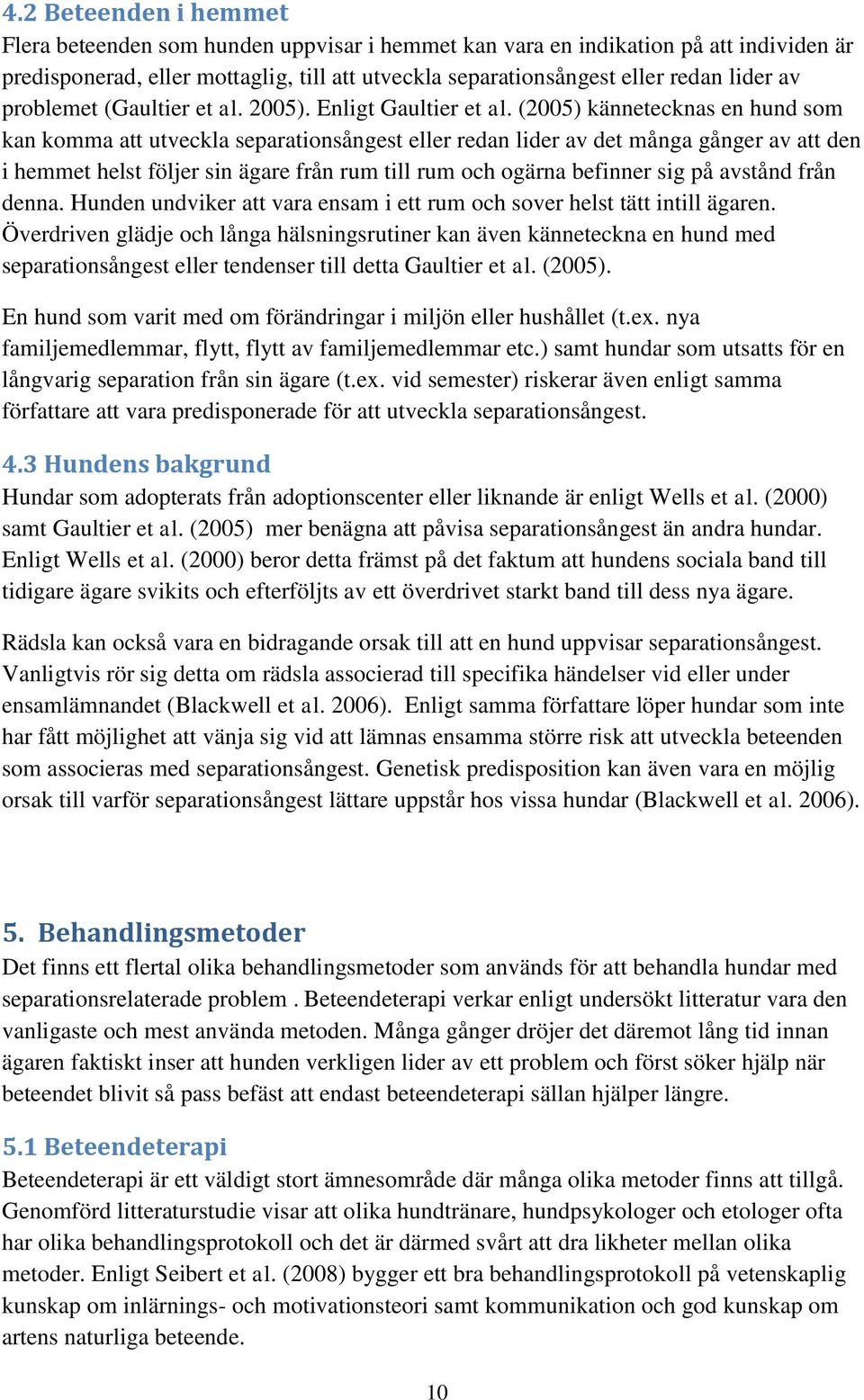(2005) kännetecknas en hund som kan komma att utveckla separationsångest eller redan lider av det många gånger av att den i hemmet helst följer sin ägare från rum till rum och ogärna befinner sig på