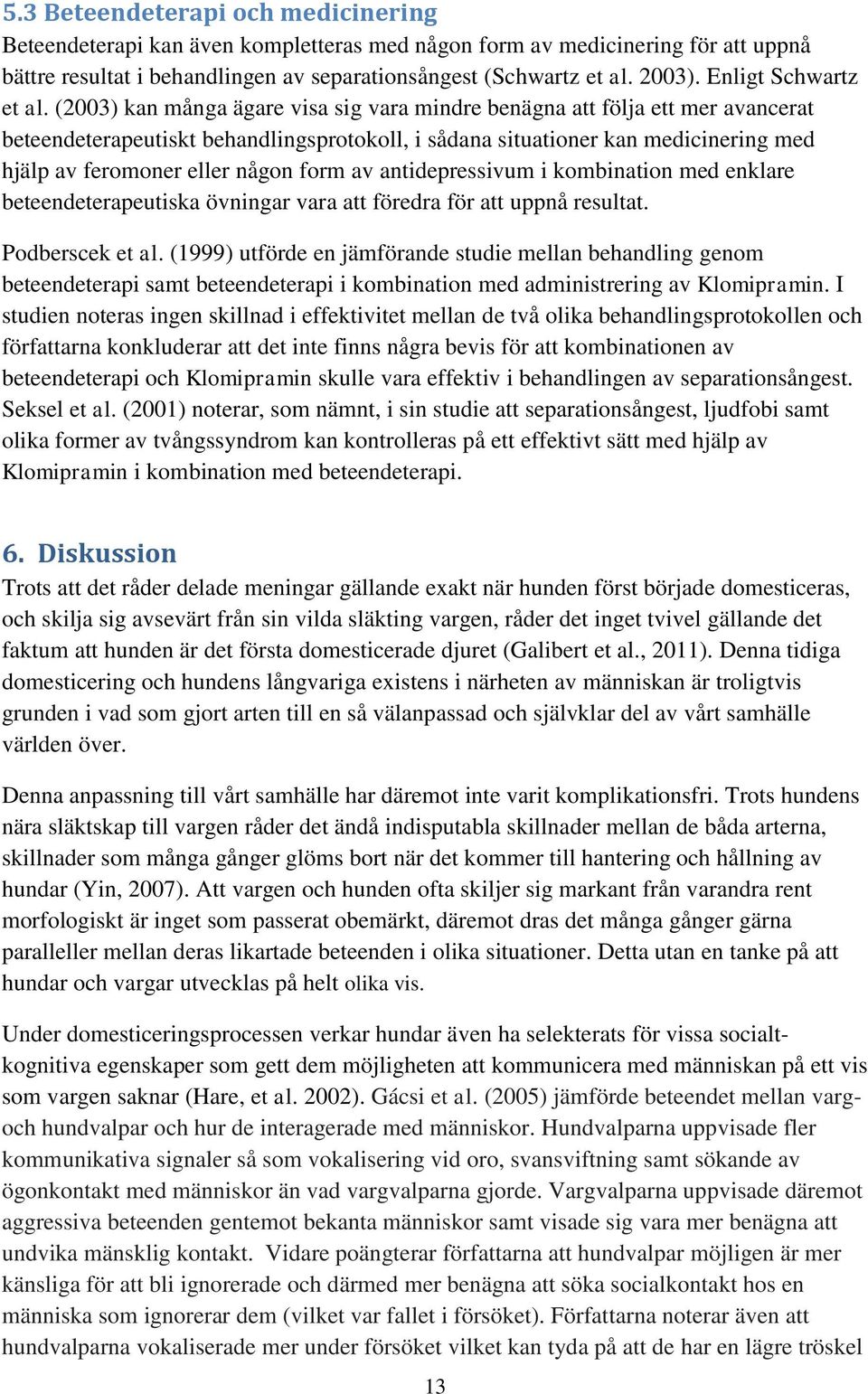(2003) kan många ägare visa sig vara mindre benägna att följa ett mer avancerat beteendeterapeutiskt behandlingsprotokoll, i sådana situationer kan medicinering med hjälp av feromoner eller någon